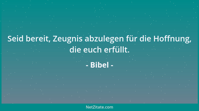 Bibel - Seid bereit, Zeugnis abzulegen für die Hoffnung, die euch erfüllt....