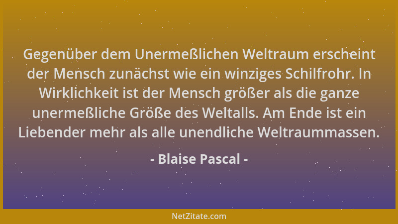 Blaise Pascal - Gegenüber dem Unermeßlichen Weltraum erscheint der Mensch zunächst wie ein winziges Schilfrohr. In Wirklich...