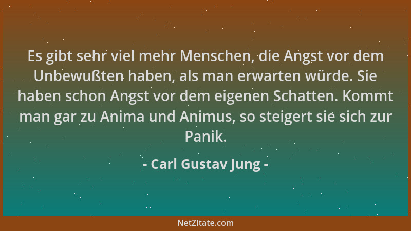 Carl Gustav Jung - Es gibt sehr viel mehr Menschen, die Angst vor dem Unbewußten haben, als man erwarten würde. Sie haben s...