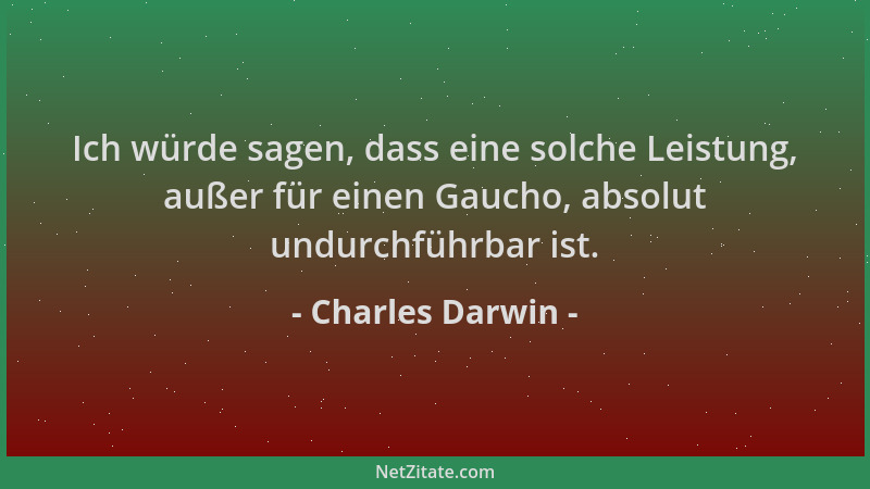 Charles Darwin - Ich würde sagen, dass eine solche Leistung, außer für einen Gaucho, absolut undurchführbar ist....