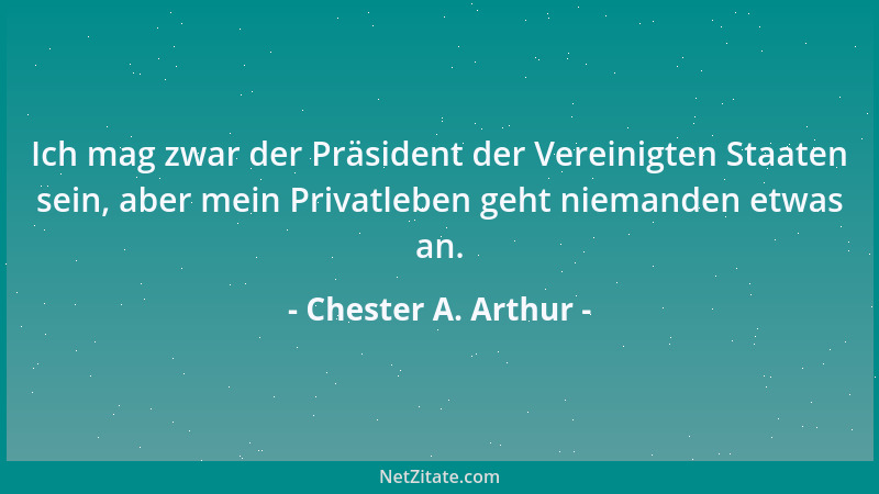 Chester A. Arthur - Ich mag zwar der Präsident der Vereinigten Staaten sein, aber mein Privatleben geht niemanden etwas an....