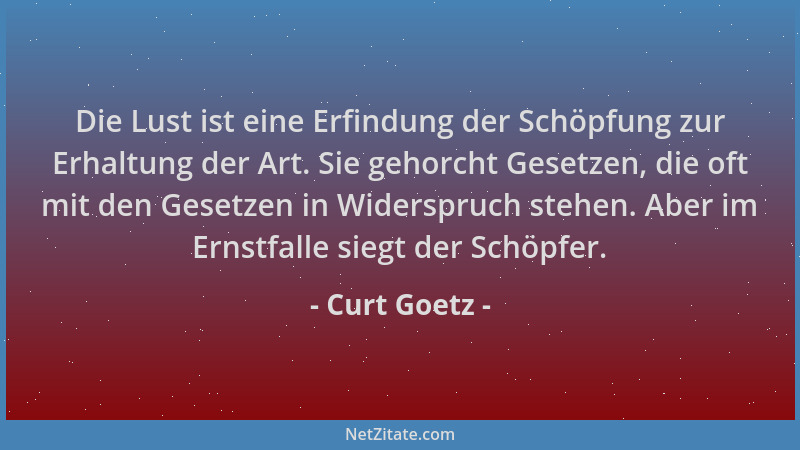 Curt Goetz - Die Lust ist eine Erfindung der Schöpfung zur Erhaltung der Art. Sie gehorcht Gesetzen, die oft mit den Gesetz...