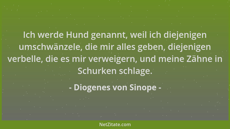 Diogenes von Sinope - Ich werde Hund genannt, weil ich diejenigen umschwänzele, die mir alles geben, diejenigen verbelle, d...