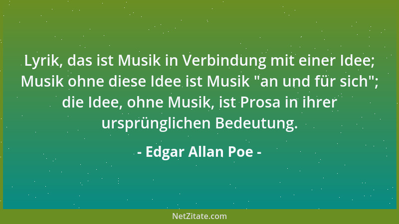 Edgar Allan Poe - Lyrik, das ist Musik in Verbindung mit einer Idee; Musik ohne diese Idee ist Musik  "an und für sich "; die...