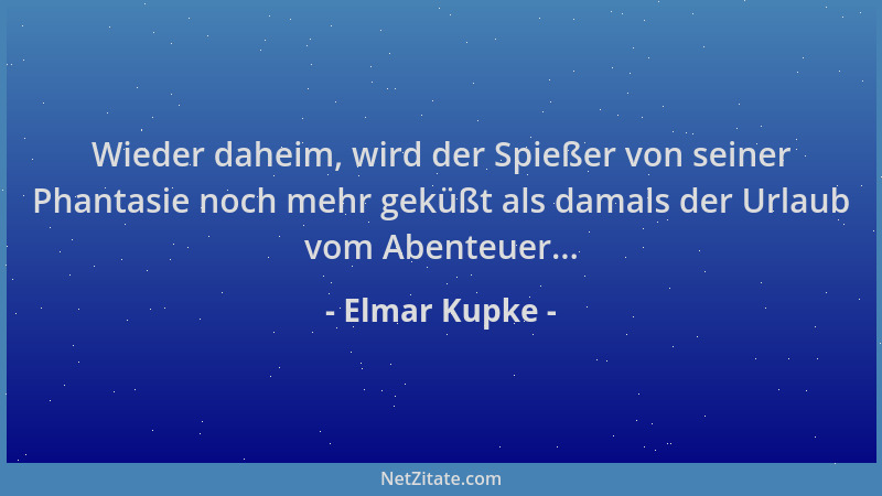 Elmar Kupke - Wieder daheim, wird der Spießer von seiner Phantasie noch mehr geküßt als damals der Urlaub vom Abenteuer......