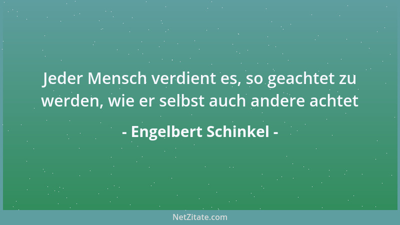 Engelbert Schinkel - Jeder Mensch verdient es, so geachtet zu werden, wie er selbst auch andere achtet...