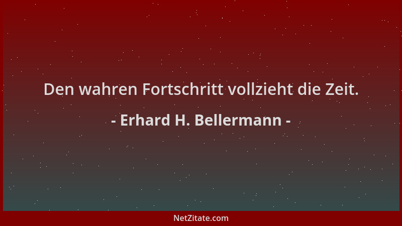 Erhard H. Bellermann - Den wahren Fortschritt vollzieht die Zeit....