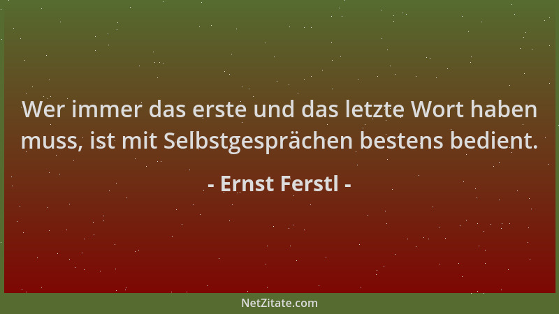 Ernst Ferstl - Wer immer das erste und das letzte Wort haben muss, ist mit Selbstgesprächen bestens bedient....