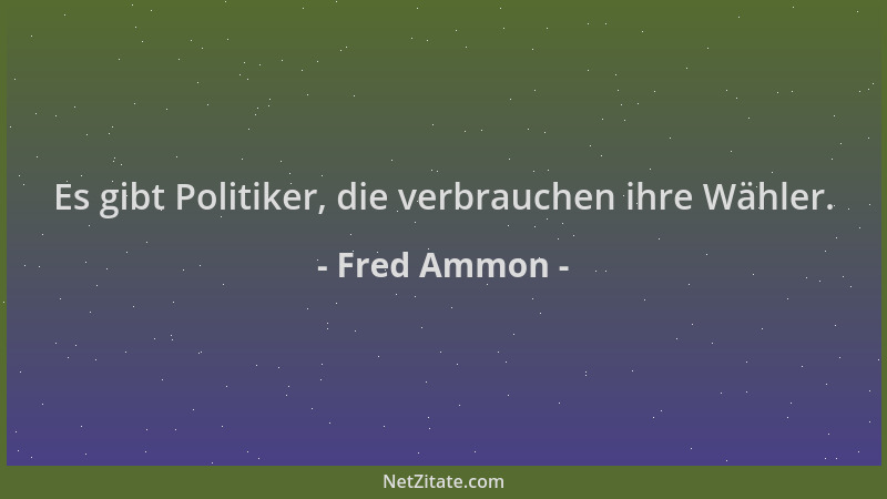 Fred Ammon - Es gibt Politiker, die verbrauchen ihre Wähler....