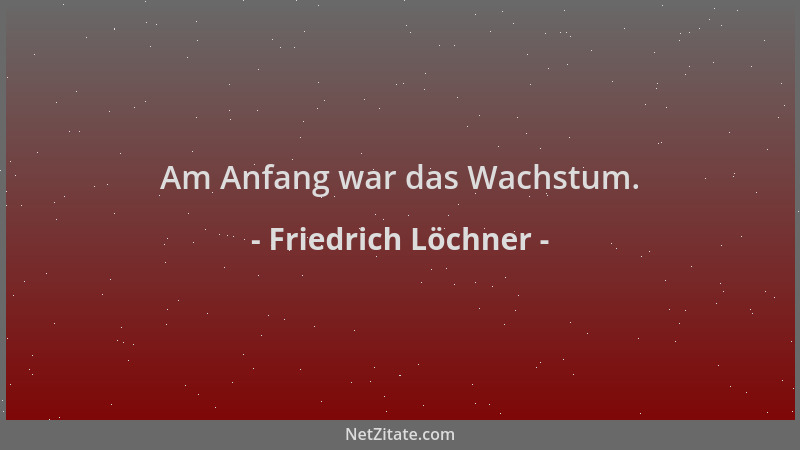 Friedrich Löchner - Am Anfang war das Wachstum....