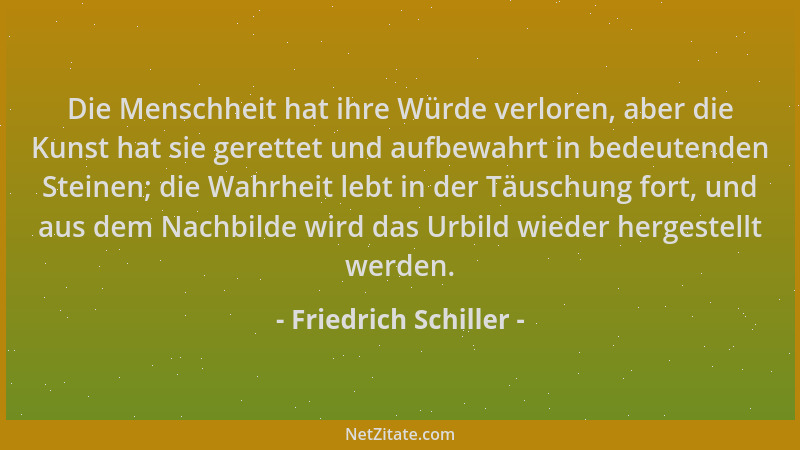 Friedrich Schiller - Die Menschheit hat ihre Würde verloren, aber die Kunst hat sie gerettet und aufbewahrt in bedeutenden...