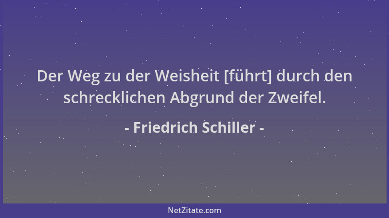 Friedrich Schiller - Der Weg zu der Weisheit [führt] durch den schrecklichen Abgrund der Zweifel....