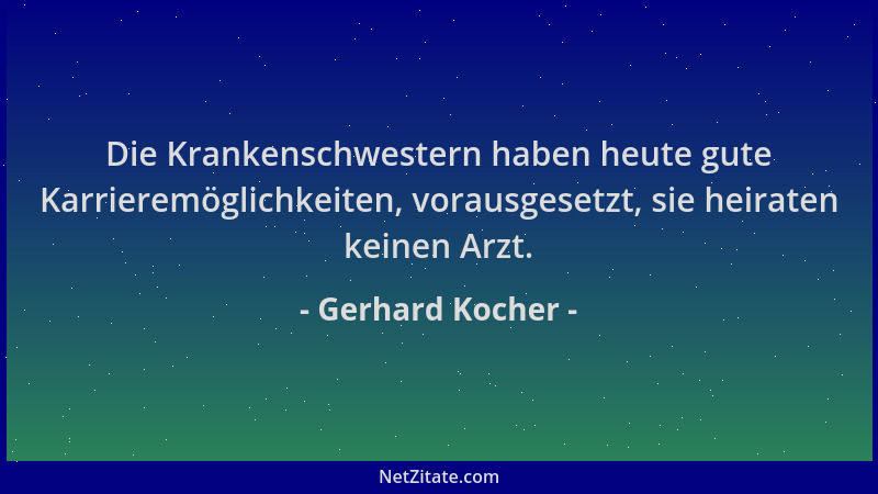 Gerhard Kocher - Die Krankenschwestern haben heute gute Karrieremöglichkeiten, vorausgesetzt, sie heiraten keinen Arzt....