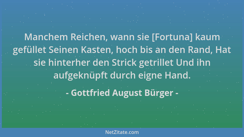 Gottfried August Bürger - Manchem Reichen, wann sie [Fortuna] kaum gefüllet Seinen Kasten, hoch bis an den Rand, Hat sie hi...