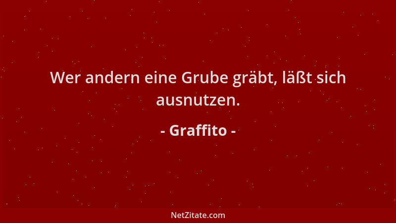 Graffito - Wer andern eine Grube gräbt, läßt sich ausnutzen....