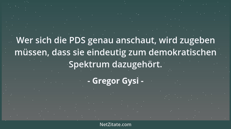 Gregor Gysi - Wer sich die PDS genau anschaut, wird zugeben müssen, dass sie eindeutig zum demokratischen Spektrum dazugehö...
