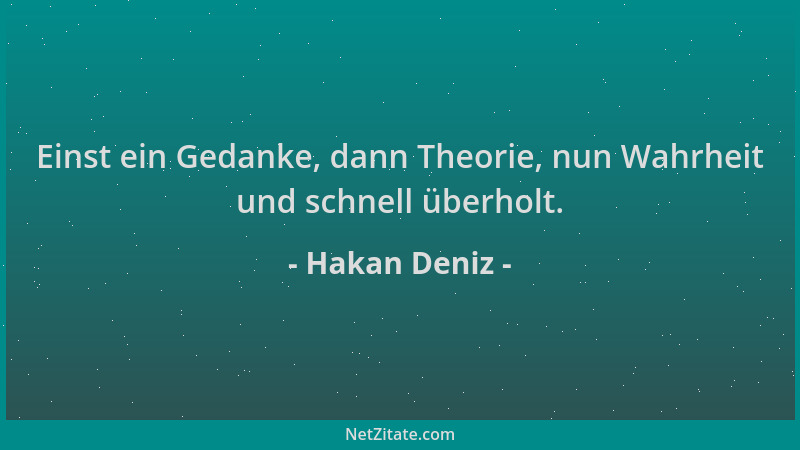 Hakan Deniz - Einst ein Gedanke, dann Theorie, nun Wahrheit und schnell überholt....