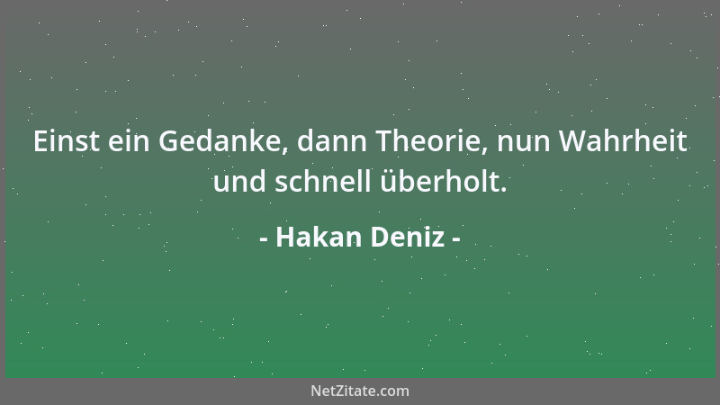 Hakan Deniz - Einst ein Gedanke, dann Theorie, nun Wahrheit und schnell überholt....