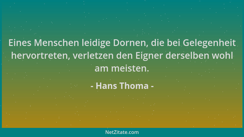 Hans Thoma - Eines Menschen leidige Dornen, die bei Gelegenheit hervortreten, verletzen den Eigner derselben wohl am meiste...