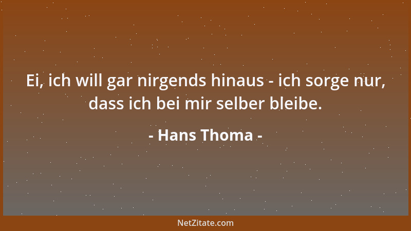 Hans Thoma - Ei, ich will gar nirgends hinaus - ich sorge nur, dass ich bei mir selber bleibe....