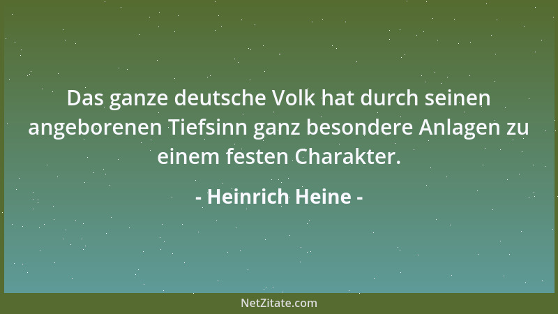 Heinrich Heine - Das ganze deutsche Volk hat durch seinen angeborenen Tiefsinn ganz besondere Anlagen zu einem festen Chara...