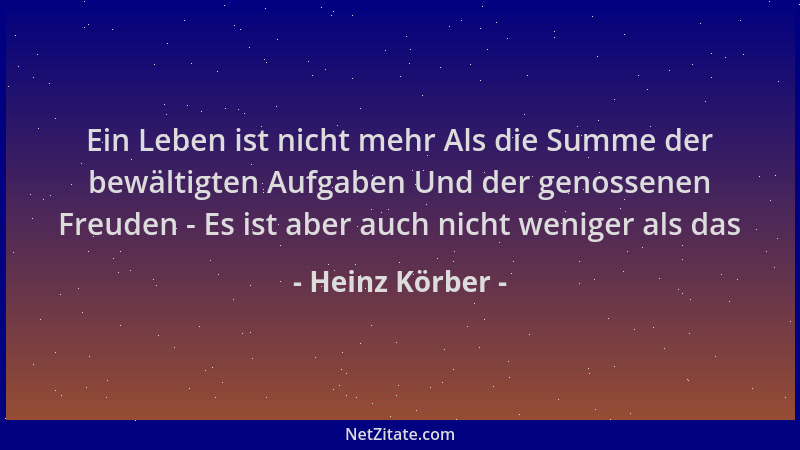 Heinz Körber - Ein Leben ist nicht mehr Als die Summe der bewältigten Aufgaben Und der genossenen Freuden - Es ist aber auc...