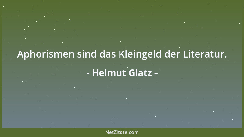 Helmut Glatz - Aphorismen sind das Kleingeld der Literatur....