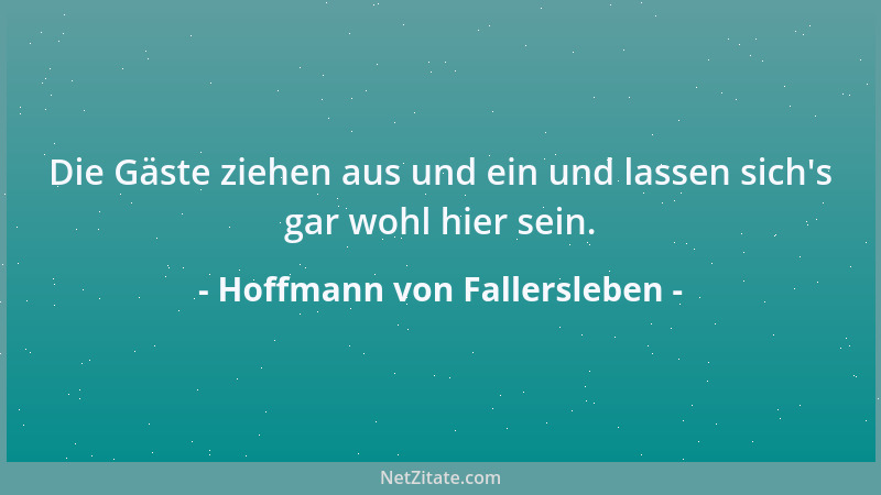 Hoffmann von Fallersleben - Die Gäste ziehen aus und ein und lassen sich 's gar wohl hier sein....