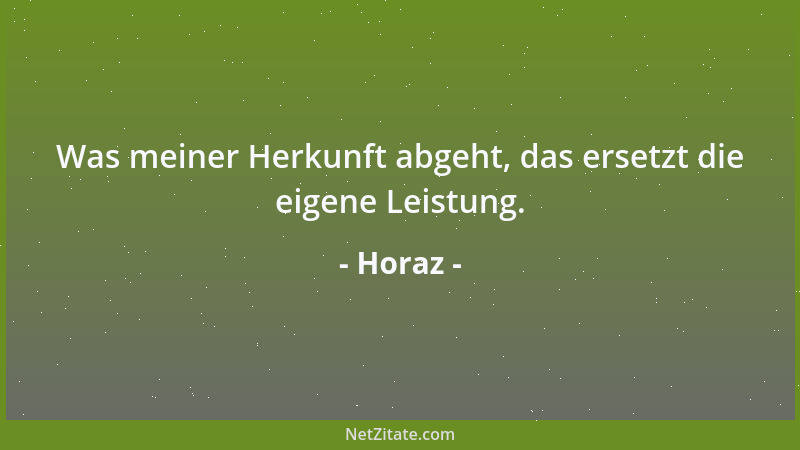 Horaz - Was meiner Herkunft abgeht, das ersetzt die eigene Leistung....