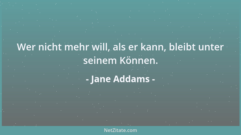 Jane Addams - Wer nicht mehr will, als er kann, bleibt unter seinem Können....
