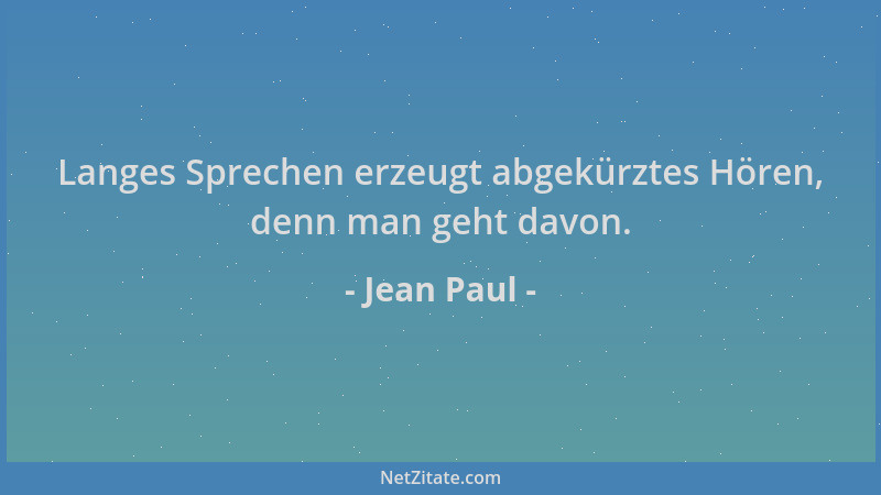 Jean Paul - Langes Sprechen erzeugt abgekürztes Hören, denn man geht davon....