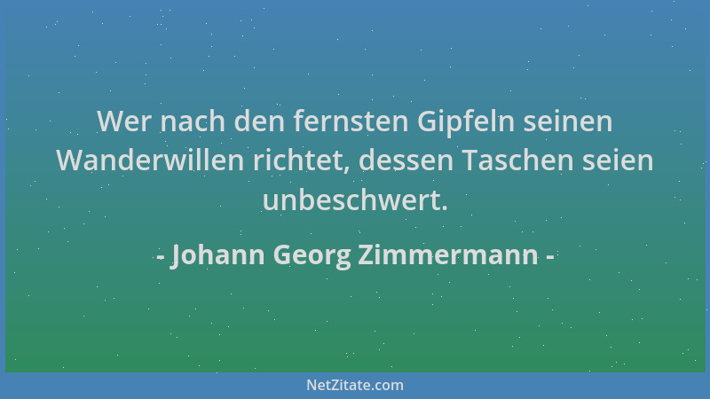 Johann Georg Zimmermann - Wer nach den fernsten Gipfeln seinen Wanderwillen richtet, dessen Taschen seien unbeschwert....