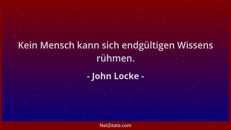 John Locke - Kein Mensch kann sich endgültigen Wissens rühmen....