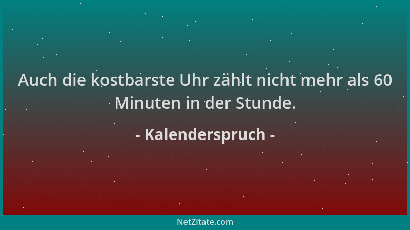Kalenderspruch - Auch die kostbarste Uhr zählt nicht mehr als 60 Minuten in der Stunde....