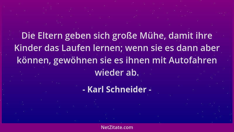 Karl Schneider - Die Eltern geben sich große Mühe, damit ihre Kinder das Laufen lernen; wenn sie es dann aber können, gewöh...