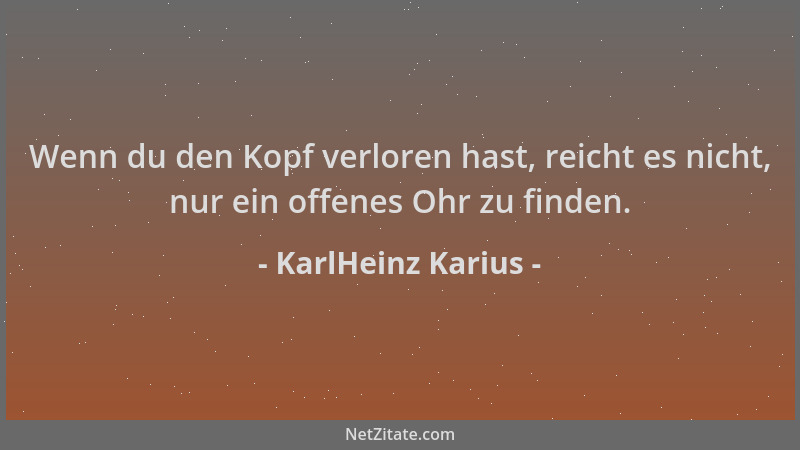 KarlHeinz Karius - Wenn du den Kopf verloren hast, reicht es nicht, nur ein offenes Ohr zu finden....