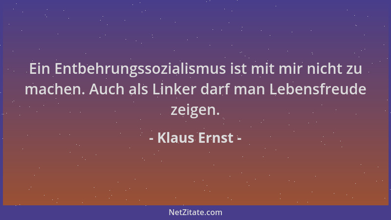 Klaus Ernst - Ein Entbehrungssozialismus ist mit mir nicht zu machen. Auch als Linker darf man Lebensfreude zeigen....