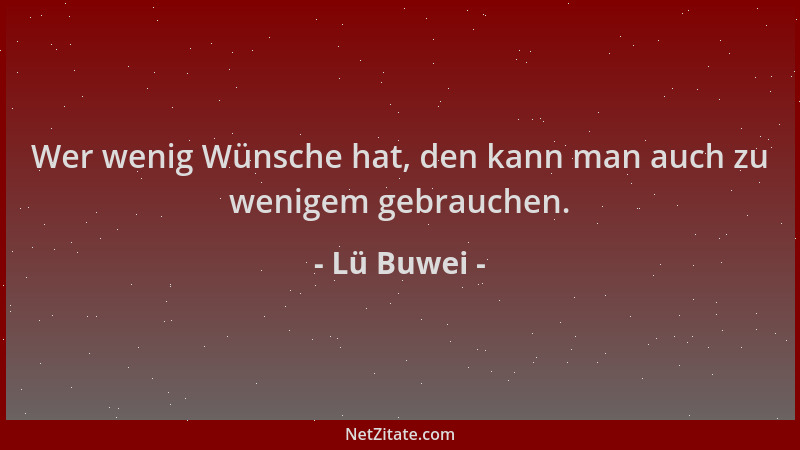 Lü Buwei - Wer wenig Wünsche hat, den kann man auch zu wenigem gebrauchen....