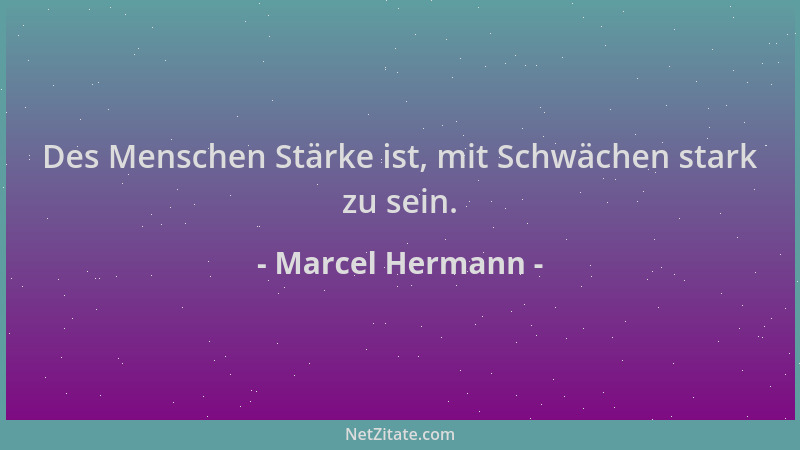 Marcel Hermann - Des Menschen Stärke ist, mit Schwächen stark zu sein....