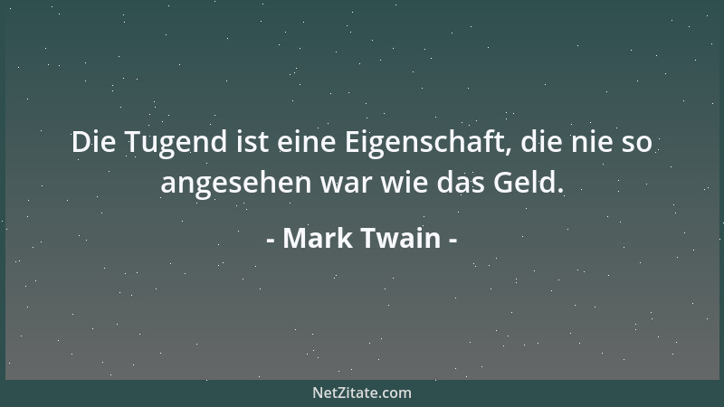 Mark Twain - Die Tugend ist eine Eigenschaft, die nie so angesehen war wie das Geld....