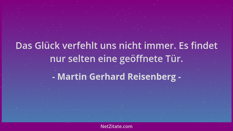 Martin Gerhard Reisenberg - Das Glück verfehlt uns nicht immer. Es findet nur selten eine geöffnete Tür....