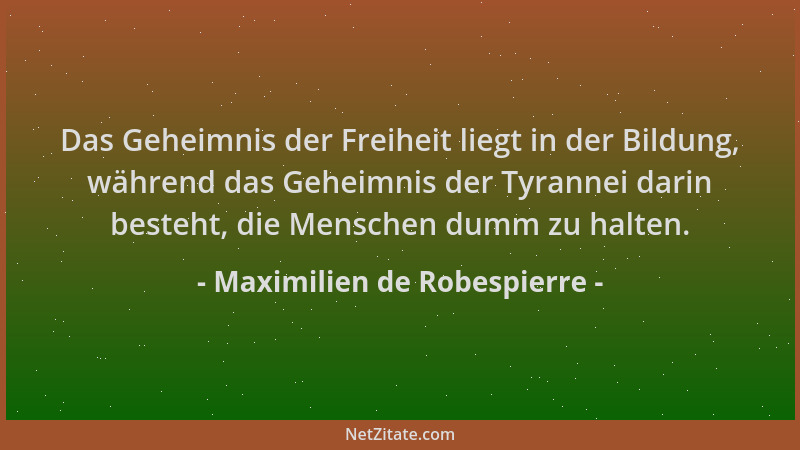 Maximilien de Robespierre - Das Geheimnis der Freiheit liegt in der Bildung, während das Geheimnis der Tyrannei darin beste...