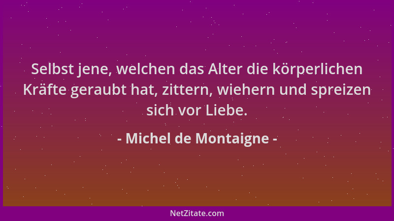Michel de Montaigne - Selbst jene, welchen das Alter die körperlichen Kräfte geraubt hat, zittern, wiehern und spreizen sic...