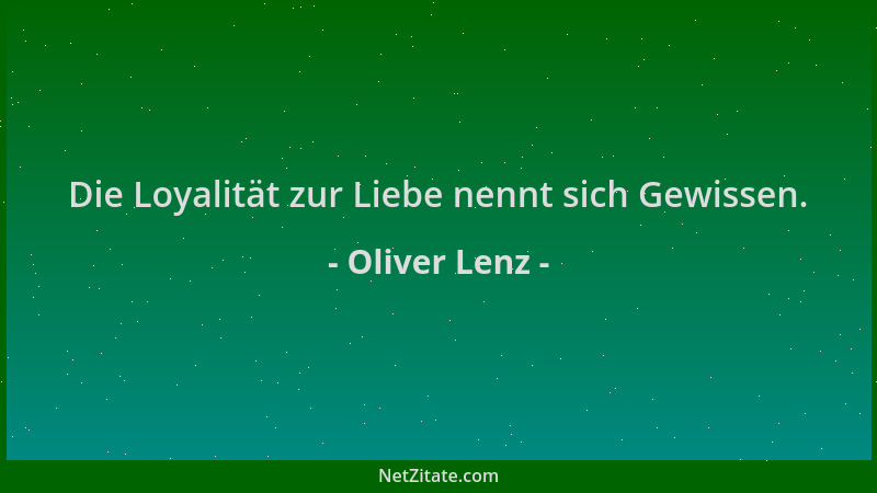 Oliver Lenz - Die Loyalität zur Liebe nennt sich Gewissen....