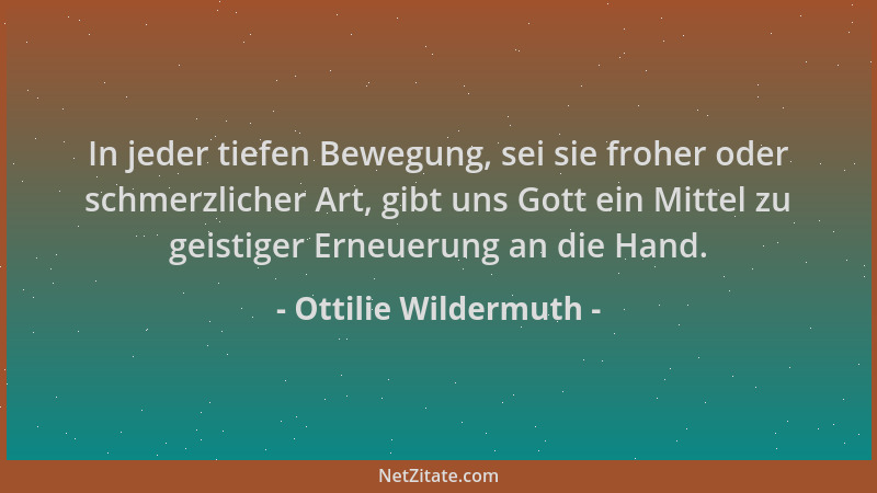 Ottilie Wildermuth - In jeder tiefen Bewegung, sei sie froher oder schmerzlicher Art, gibt uns Gott ein Mittel zu geistiger...