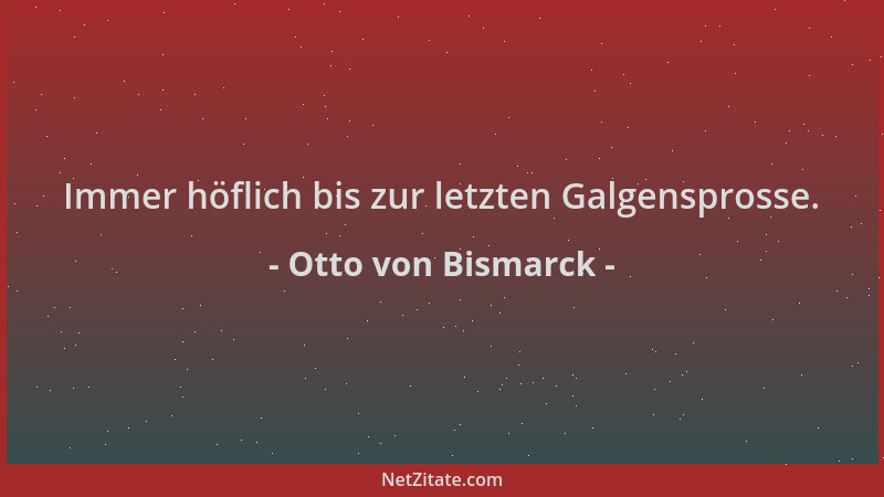 Otto von Bismarck - Immer höflich bis zur letzten Galgensprosse....