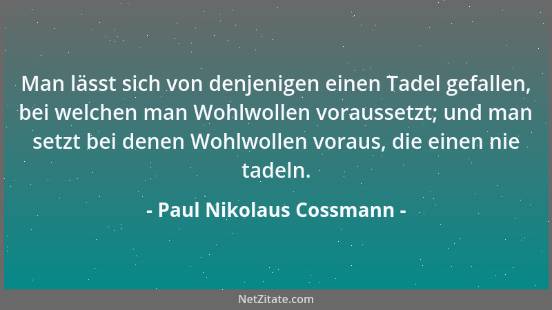 Paul Nikolaus Cossmann - Man lässt sich von denjenigen einen Tadel gefallen, bei welchen man Wohlwollen voraussetzt; und ma...