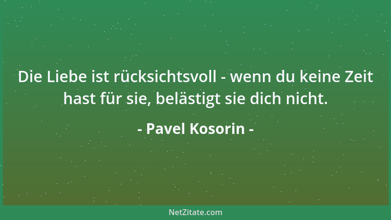 Pavel Kosorin - Die Liebe ist rücksichtsvoll - wenn du keine Zeit hast für sie, belästigt sie dich nicht....
