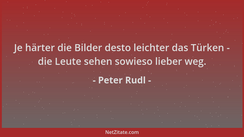 Peter Rudl - Je härter die Bilder desto leichter das Türken - die Leute sehen sowieso lieber weg....