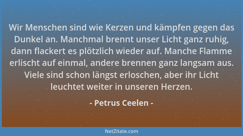 Petrus Ceelen - Wir Menschen sind wie Kerzen und kämpfen gegen das Dunkel an. Manchmal brennt unser Licht ganz ruhig, dann...